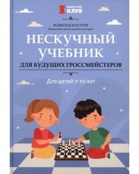 Нескучный учебник для будущих гроссмейстеров. Для детей 7-10 лет