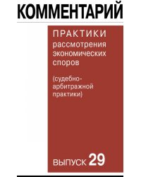 Комментарий практики рассмотрения экономических споров (судебно-арбитражной практики). Выпуск 29