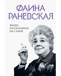 Фаина Раневская. Жизнь, рассказанная ею самой