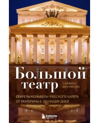 Большой театр. Секреты колыбели русского балета от Екатерины II до наших дней