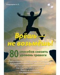 Врёшь — не возьмёшь! 80 способов снизить уровень тревоги