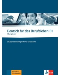 Deutsch für das Berufsleben B1. Deutsch als Fremdsprache für Erwachsene. Übungsbuch