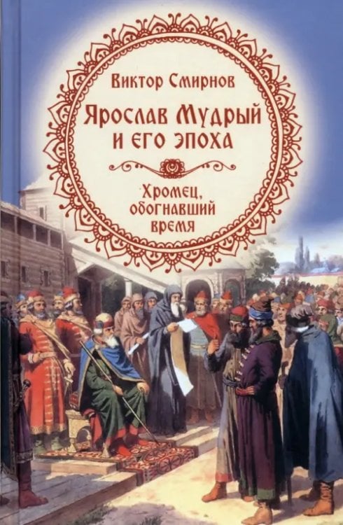 Ярослав Мудрый и его эпоха. Хромец, обогнавший время