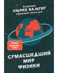 Сумасшедший мир физики. Астронавт Ульрих Вальтер объясняет почти всё