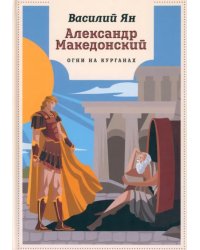 Александр Македонский. Огни на курганах