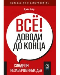 Всё! Доводи до конца. Синдром незавершенных дел