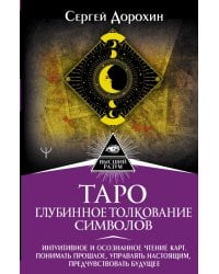 Таро. Глубинное толкование символов. Интуитивное и осознанное чтение карт. Понимать прошлое