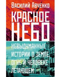 Красное небо. Невыдуманные истории о земле, огне и человеке летающем