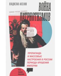 Война патриотизмов. Пропаганда и массовые настроения в России периода крушения империи