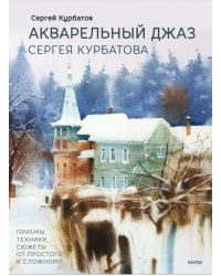 Акварельный джаз Сергея Курбатова. Приемы, техники, сюжеты от простого к сложному