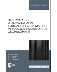 Эксплуатация и обслуживание технологических машин: металлообрабатывающее оборудование. Для вузов