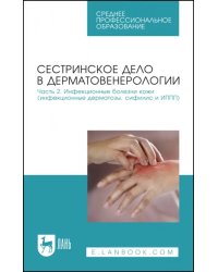 Сестринское дело в дерматовенерологии. Часть 2. Инфекционные болезни кожи. Учебное пособие для СПО