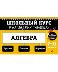 Алгебра. 7-11 классы. Школьный курс в наглядных таблицах