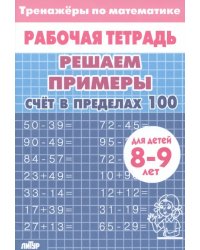 Решаем примеры. Счёт в пределах 100. Рабочая тетрадь. Для детей 8-9 лет