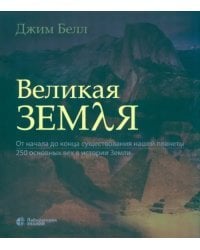 Великая Земля. От начала до конца существования нашей планеты. 250 основных вех в истории Земли