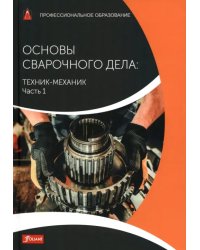 Основы сварочного дела. Техник-механик. Учебник. Часть 1