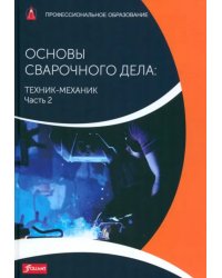 Основы сварочного дела. Техник-механик. Учебник. Часть 2