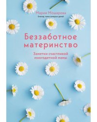 Беззаботное материнство. Заметки счастливой многодетной мамы