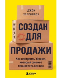 Создан для продажи. Как построить бизнес, который сможет процветать без вас