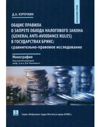 Общие правила о запрете обхода налогового закона (General Anti-Avoidance Rules) в государствах БРИКС. Сравнительно-правовое исследование. Монография. Том 1