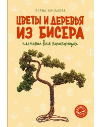 Цветы и деревья из бисера. Плетение для начинающих