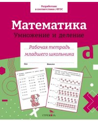 Математика. Умножение и деление. Рабочая тетрадь младшего школьника