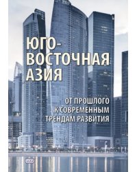 Юго-Восточная Азия. От прошлого к современным трендам развития. Коллективная монография