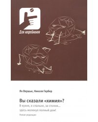 Вы сказали «химия»? В кухне, в спальне, за столом… здесь молекул полный дом!