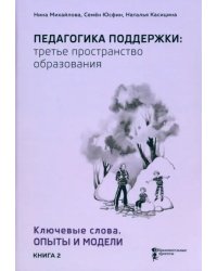 Педагогика поддержки: третье пространство образования. Книга 2. Ключевые слова. Опыты и модели