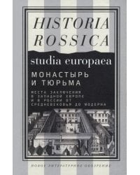 Монастырь и тюрьма. Места заключения в Западной Европе и в России от Средневековья до модерна