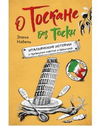 О Тоскане без тоски. Итальянские истории с привкусом счастья и базилика