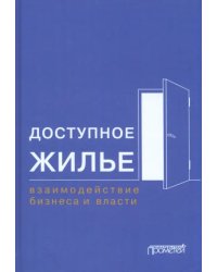 Доступное жилье. Взаимодействие бизнеса и власти. Монография