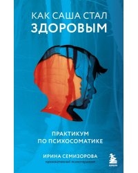 Как Саша стал здоровым. Практикум по психосоматике