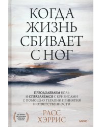 Когда жизнь сбивает с ног. Преодолеваем боль и справляемся с кризисами с помощью терапии принятия