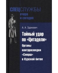 Тайный удар по «Цитадели». Органы контрразведки «Смерш» в Курской битве