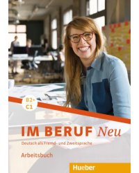 Im Beruf Neu B2+/C1. Arbeitsbuch. Deutsch als Fremd- und Zweitsprache