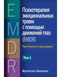 Психотерапия эмоциональных травм с помощью движений глаз (EMDR). Том 2. Протоколы и процедуры