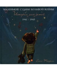 Маленькие судьбы большой войны. Истории для детей. 1941-1945