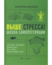 Выше стресса! Школа саморегуляции. Аутотренинг. Медитация. Биоэнергетика. Йога. Гипноз