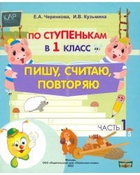 По ступенькам в 1 класс. Пишу, считаю, повторяю. Тетрадь-прописи. В 2-х частях. Часть 1