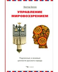 Управление мировоззрением. Подлинные и мнимые ценности русского народа