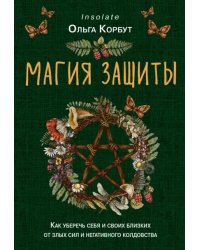 Магия защиты. Как уберечь себя и своих близких от злых сил и негативного колдовства