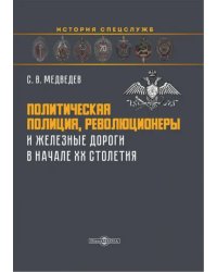 Политическая полиция, революционеры и железные дороги в начале XX столетия