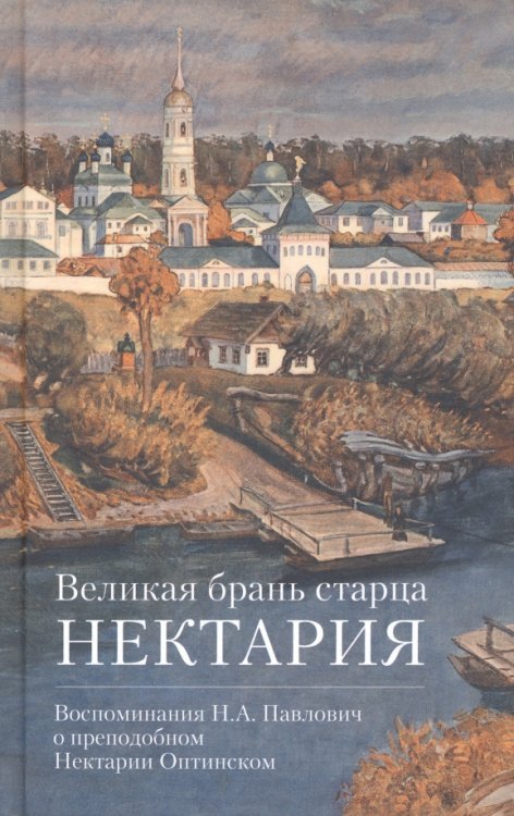 Великая брань старца Нектария. Воспоминания Н. А. Павлович о преподобном Нектарии Оптинском