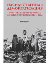 Насильственная демократизация. Поддержка оппозиционных движений правительством США