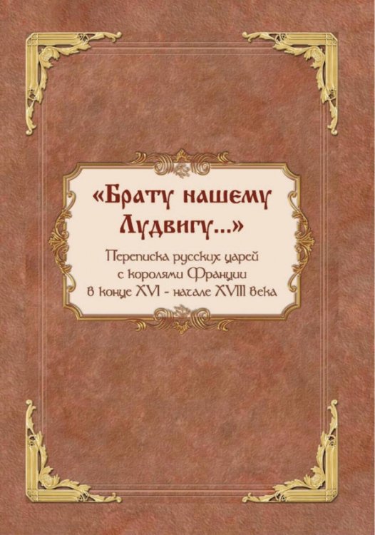 «Брату нашему Лудвигу…». Переписка русских царей с королями Франции в конце XVI — начале XVIII в.