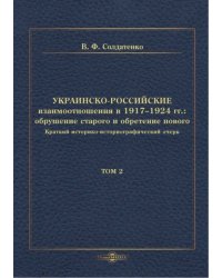 Украинско-российские взаимоотношения в 1917–1924 гг. Обрушение старого и обретение нового. Том 2