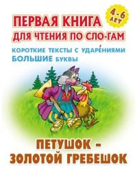 Петушок - золотой гребешок. Первая книга для чтения по слогам. 4-6 лет