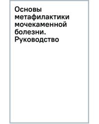 Основы метафилактики мочекаменной болезни. Руководство