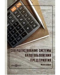 Совершенствование системы налогообложения предприятия. Монография